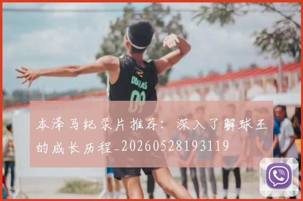 本泽马纪录片推荐：深入了解球王的成长历程_20260528193119
