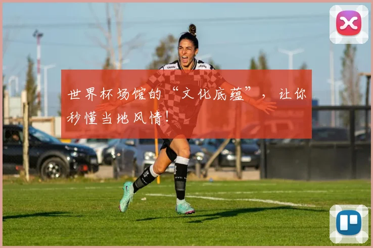 世界杯场馆的“文化底蕴”,让你秒懂当地风情!