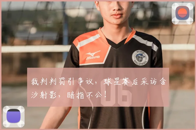 裁判判罚引争议，球星赛后采访含沙射影，暗指不公！