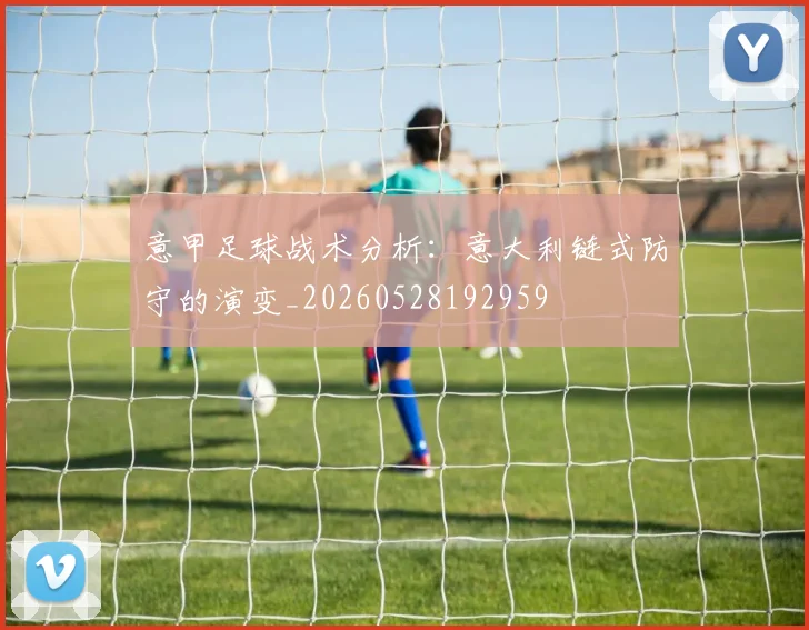 意甲足球战术分析:意大利链式防守的演变_20260528192959