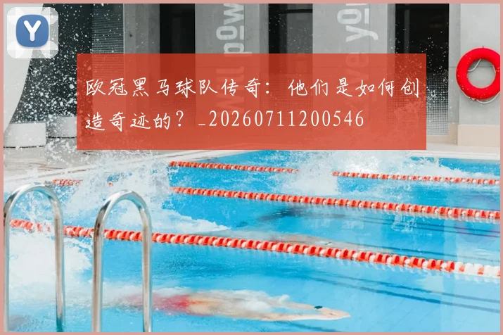 欧冠黑马球队传奇:他们是如何创造奇迹的?_20260711200546