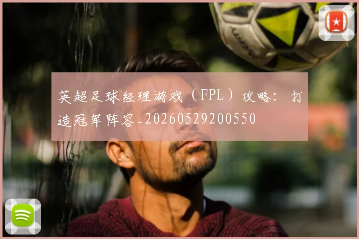 英超足球经理游戏（FPL）攻略：打造冠军阵容_20260529200550
