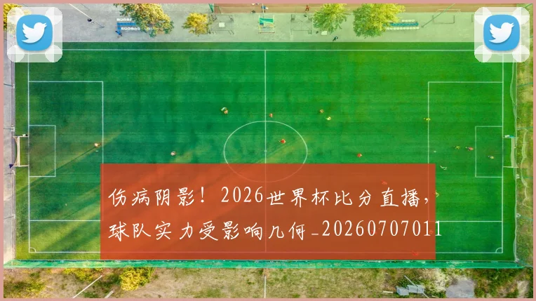 伤病阴影！2026世界杯比分直播，球队实力受影响几何_20260707011731_20260718003436
