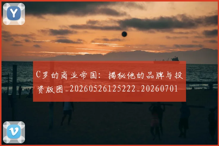 C罗的商业帝国:揭秘他的品牌与投资版图_20260526125222_20260701213327_20260712052034