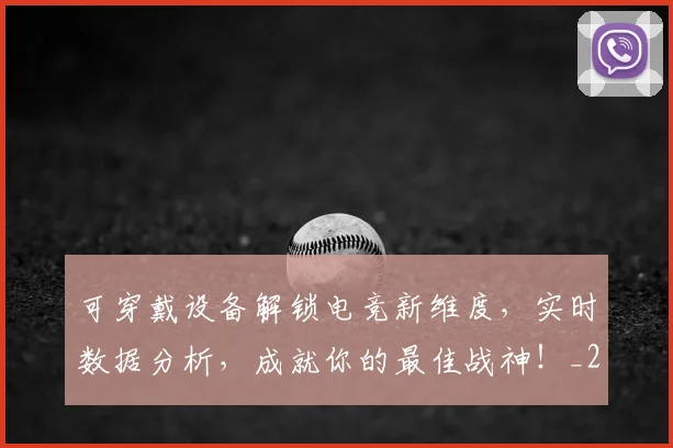 可穿戴设备解锁电竞新维度,实时数据分析,成就你的最佳战神!_20260703221410
