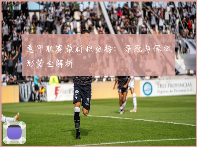 意甲联赛最新积分榜:争冠与保级形势全解析