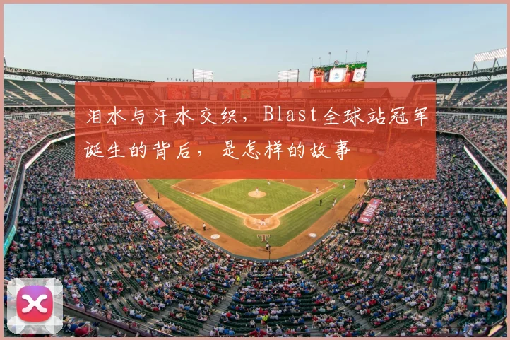 泪水与汗水交织，Blast全球站冠军诞生的背后，是怎样的故事