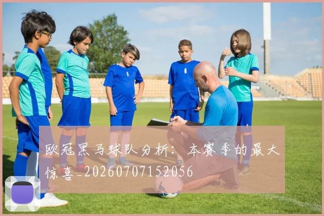 欧冠黑马球队分析:本赛季的最大惊喜_20260707152056