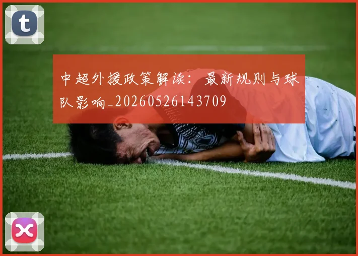 中超外援政策解读:最新规则与球队影响_20260526143709