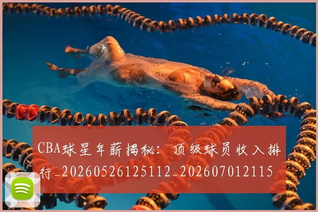 CBA球星年薪揭秘：顶级球员收入排行_20260526125112_20260701211556