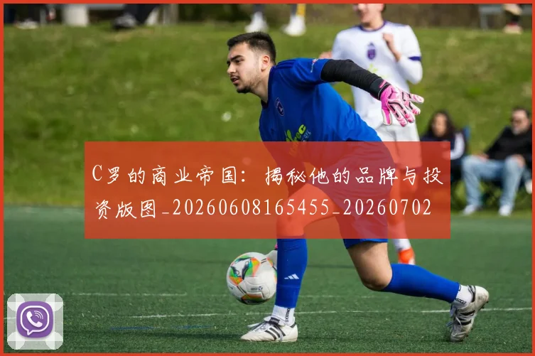 C罗的商业帝国：揭秘他的品牌与投资版图_20260608165455_20260702164628