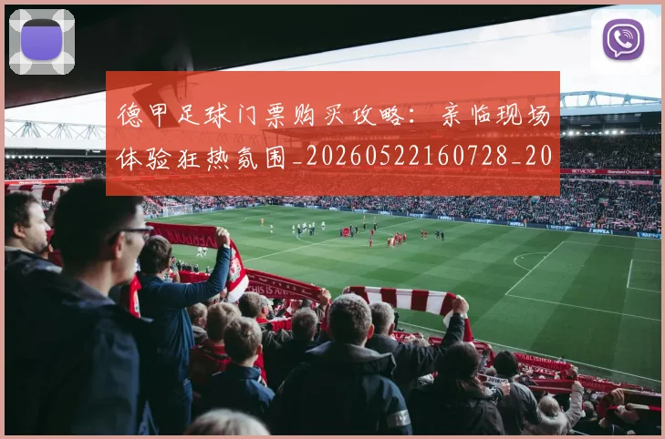 德甲足球门票购买攻略：亲临现场体验狂热氛围_20260522160728_20260722162620