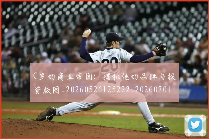C罗的商业帝国：揭秘他的品牌与投资版图_20260526125222_20260701213327_20260712052034