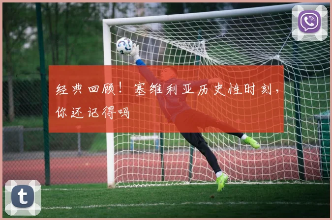 经典回顾!塞维利亚历史性时刻,你还记得吗