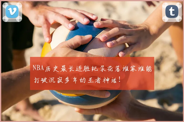 NBA历史最长连胜纪录花落谁家谁能打破沉寂多年的王者神话!
