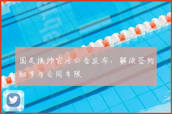 国足换帅官方公告发布,解读签约细节与合同年限
