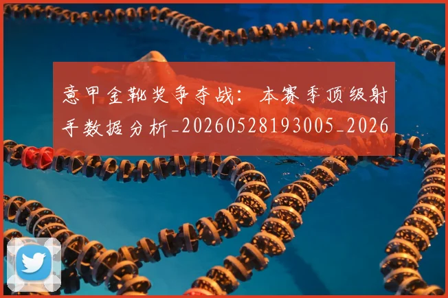 意甲金靴奖争夺战:本赛季顶级射手数据分析_20260528193005_20260723181055