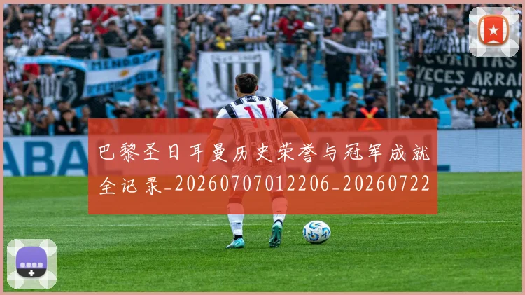 巴黎圣日耳曼历史荣誉与冠军成就全记录_20260707012206_20260722154147