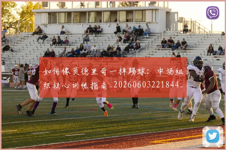 如何像莫德里奇一样踢球：中场组织核心训练指南_20260603221844_20260703230404_20260720181804