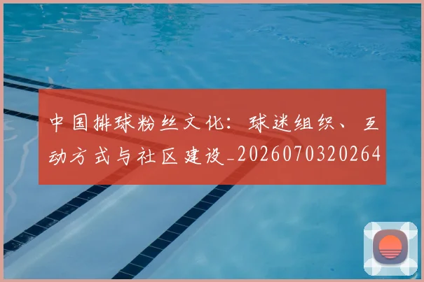 中国排球粉丝文化：球迷组织、互动方式与社区建设_20260703202648_20260716182335