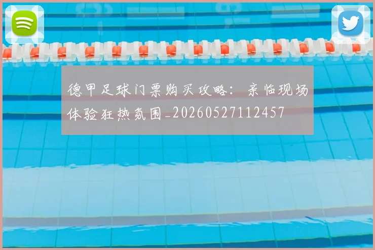 德甲足球门票购买攻略：亲临现场体验狂热氛围_20260527112457