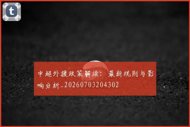 中超外援政策解读：最新规则与影响分析_20260703204302