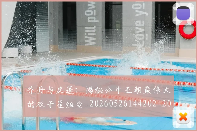 乔丹与皮蓬：揭秘公牛王朝最伟大的双子星组合_20260526144202_20260716191840