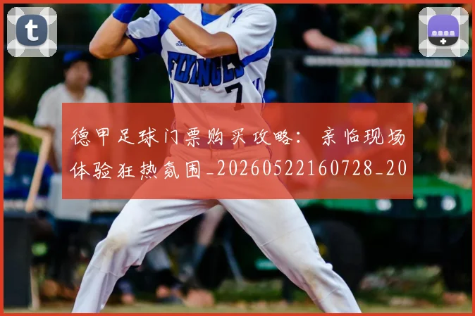 德甲足球门票购买攻略:亲临现场体验狂热氛围_20260522160728_20260722162620
