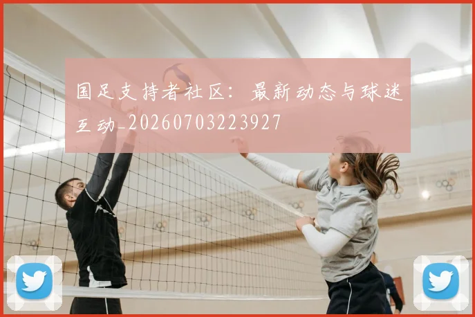 国足支持者社区：最新动态与球迷互动_20260703223927