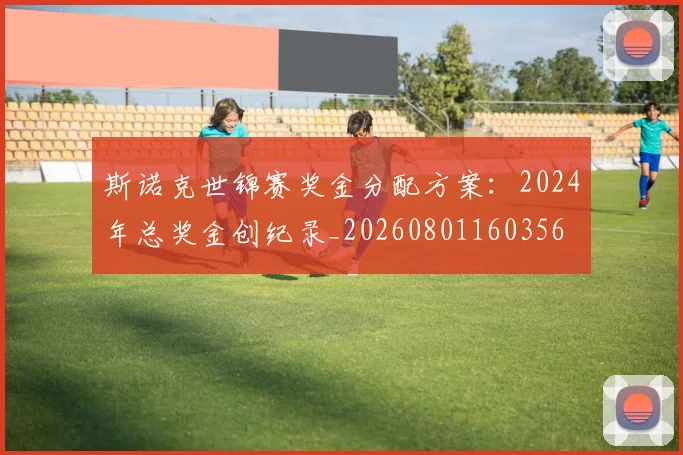 斯诺克世锦赛奖金分配方案:2024年总奖金创纪录_20260801160356