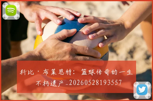 科比·布莱恩特:篮球传奇的一生与不朽遗产_20260528193557