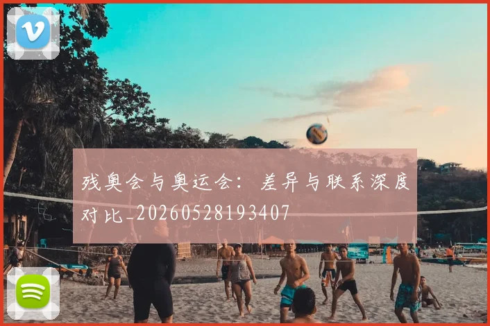 残奥会与奥运会:差异与联系深度对比_20260528193407