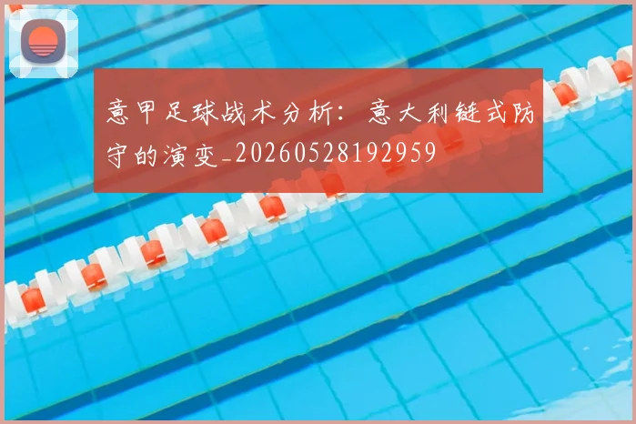意甲足球战术分析:意大利链式防守的演变_20260528192959